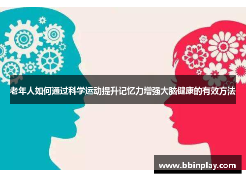 老年人如何通过科学运动提升记忆力增强大脑健康的有效方法